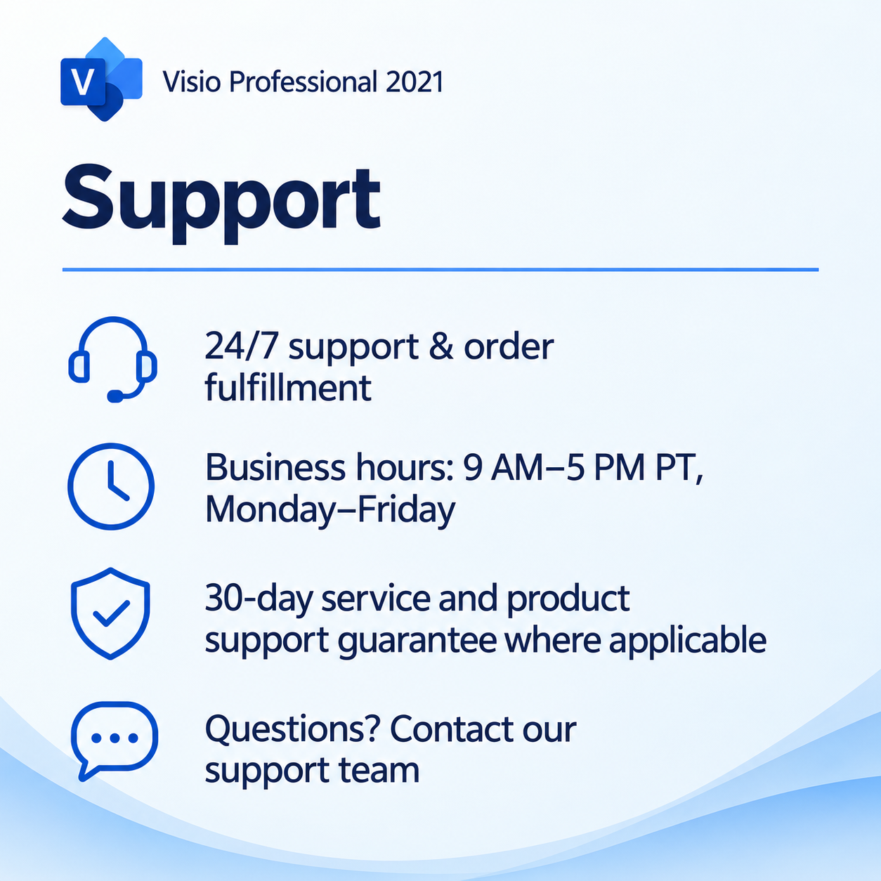 Support for Microsoft Visio Professional 2021 2 PC for Windows: 24/7 support and order fulfillment, business hours 9 AM to 5 PM PT Monday to Friday, and a 30-day service and product support guarantee where applicable
